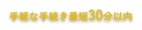 手軽な手続き最短30分以内